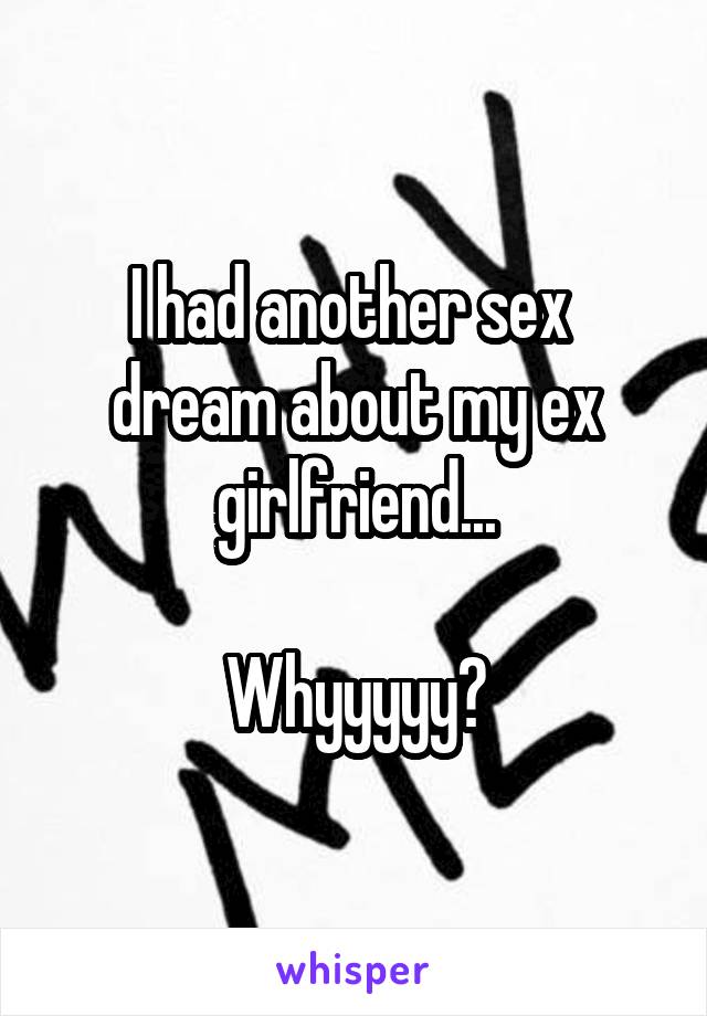 I had another sex  dream about my ex girlfriend...

Whyyyyy?