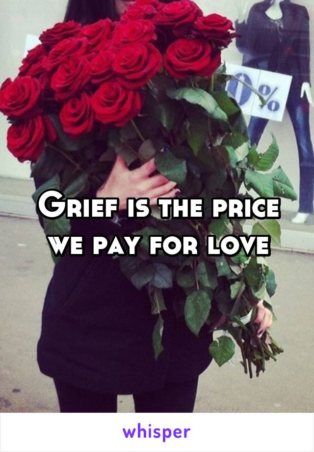 Grief is the price we pay for love