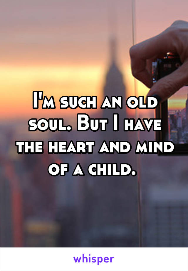 I'm such an old soul. But I have the heart and mind of a child. 