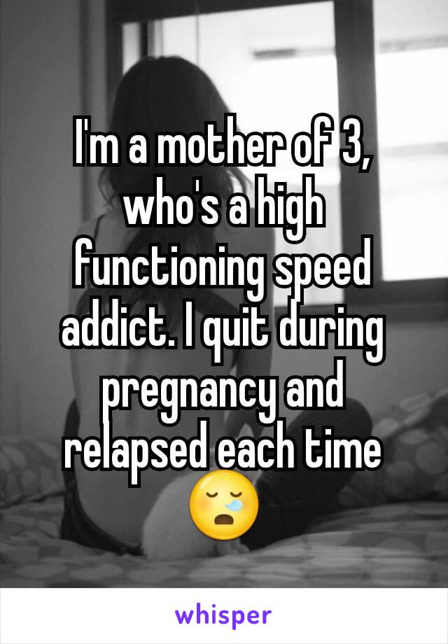 I'm a mother of 3, who's a high functioning speed addict. I quit during pregnancy and relapsed each time😪