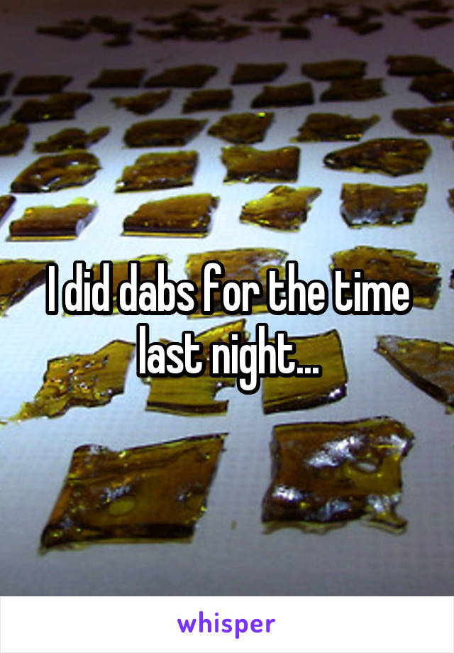 I did dabs for the time last night...