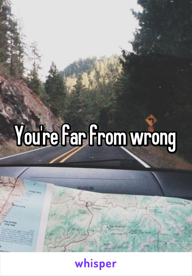 You're far from wrong 
