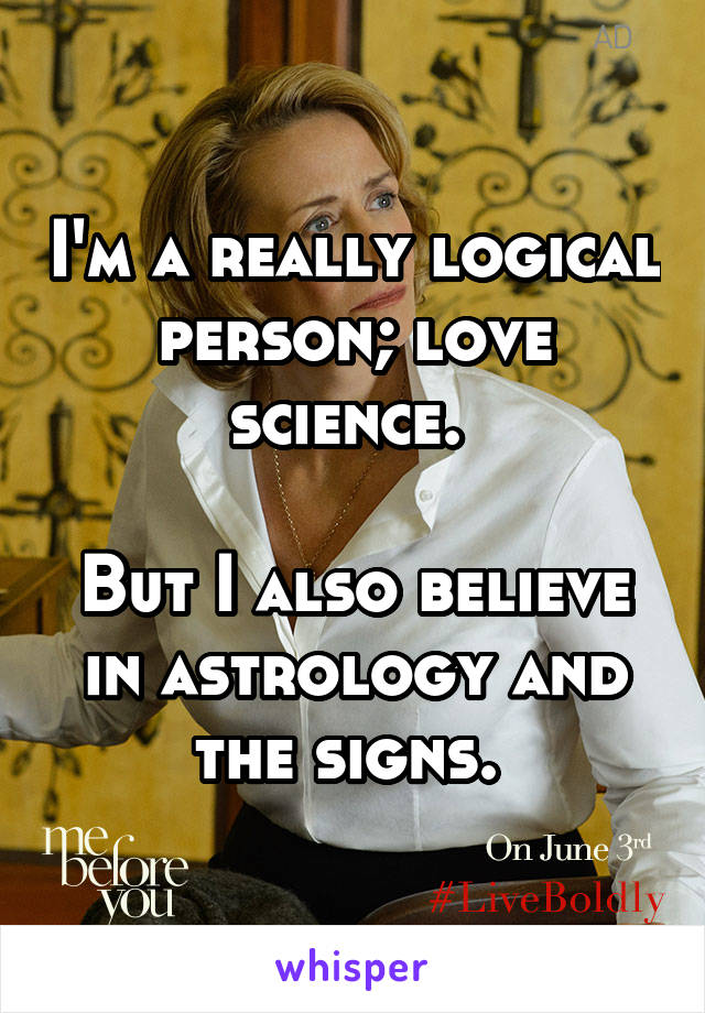 I'm a really logical person; love science. 

But I also believe in astrology and the signs. 