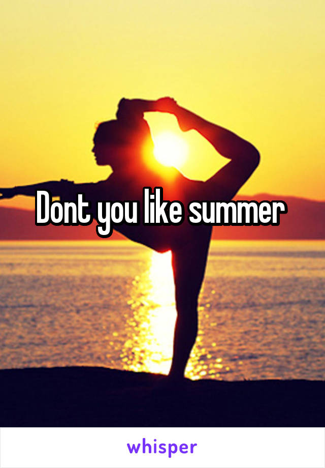 Dont you like summer 
