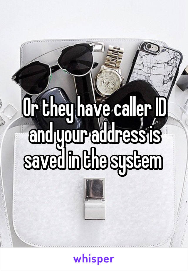Or they have caller ID and your address is saved in the system 