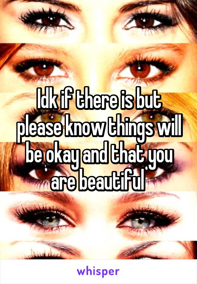 Idk if there is but please know things will be okay and that you are beautiful 