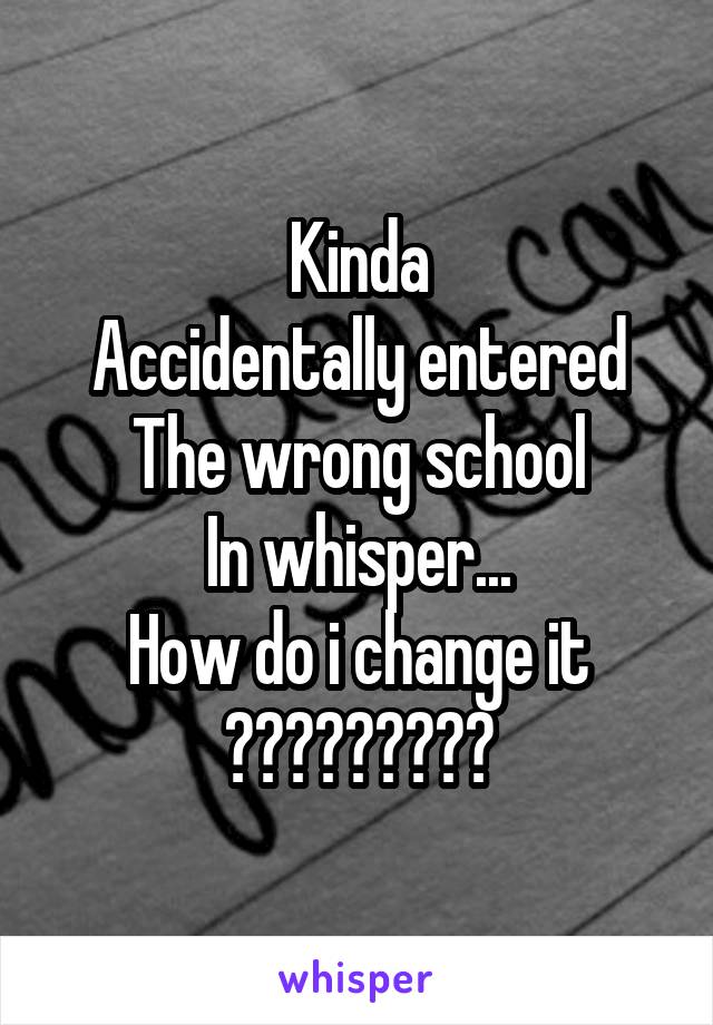 Kinda
Accidentally entered
The wrong school
In whisper...
How do i change it
?????????