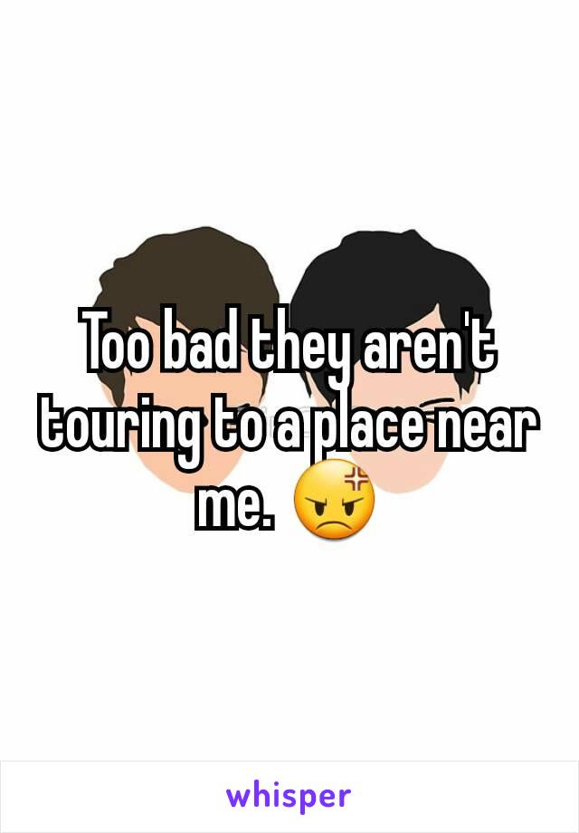 Too bad they aren't touring to a place near me. 😡