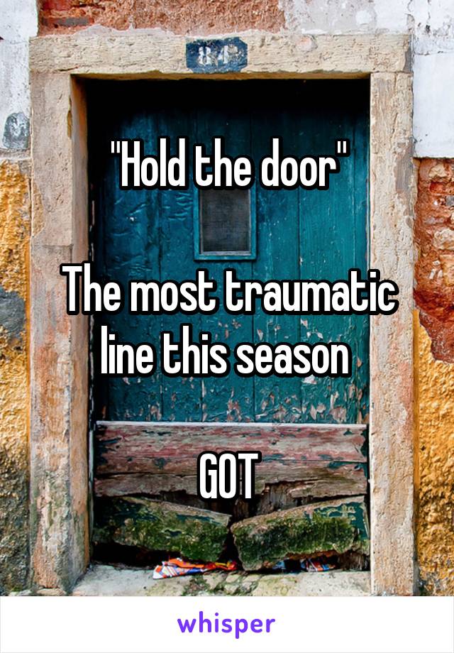"Hold the door"

The most traumatic line this season 

GOT