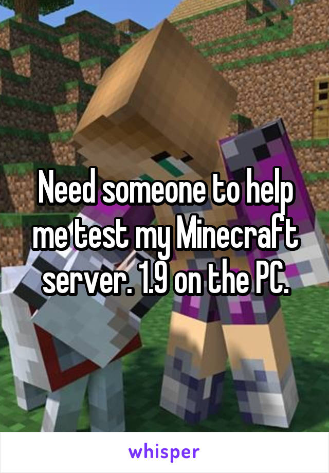 Need someone to help me test my Minecraft server. 1.9 on the PC.
