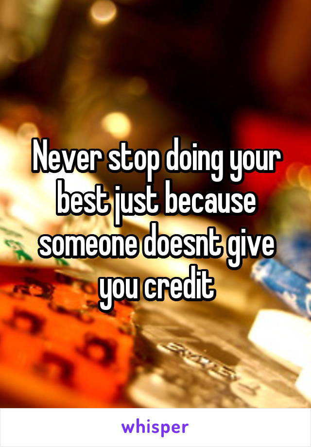 Never stop doing your best just because someone doesnt give you credit
