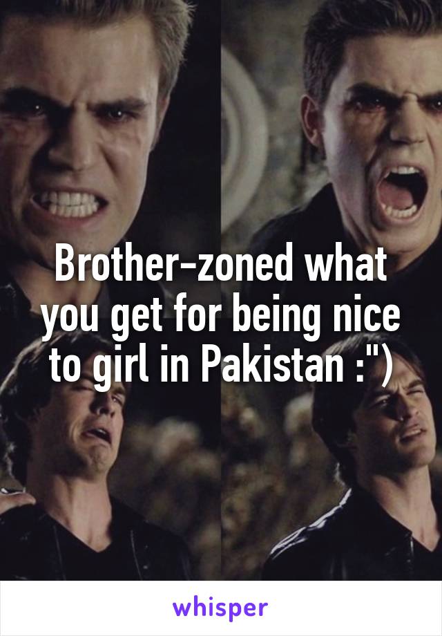Brother-zoned what you get for being nice to girl in Pakistan :")