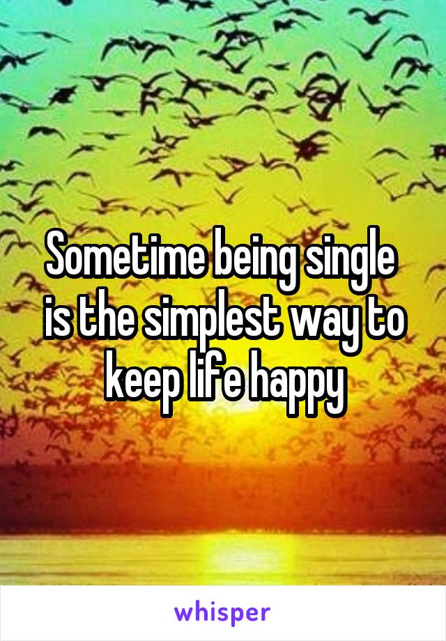 Sometime being single  is the simplest way to keep life happy