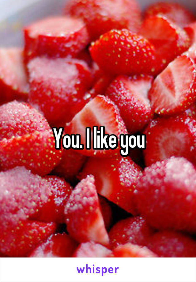 You. I like you