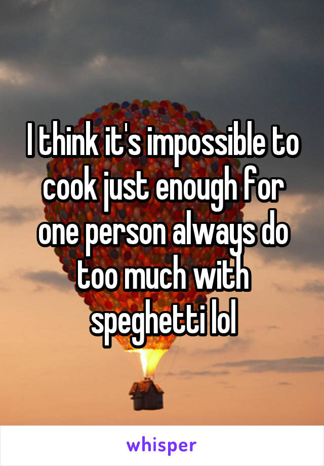 I think it's impossible to cook just enough for one person always do too much with speghetti lol