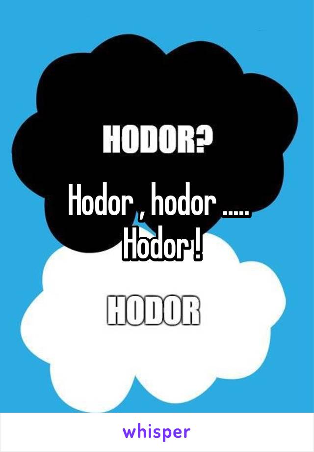 Hodor , hodor .....
 Hodor !