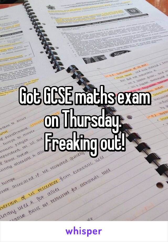 Got GCSE maths exam on Thursday. 
Freaking out!