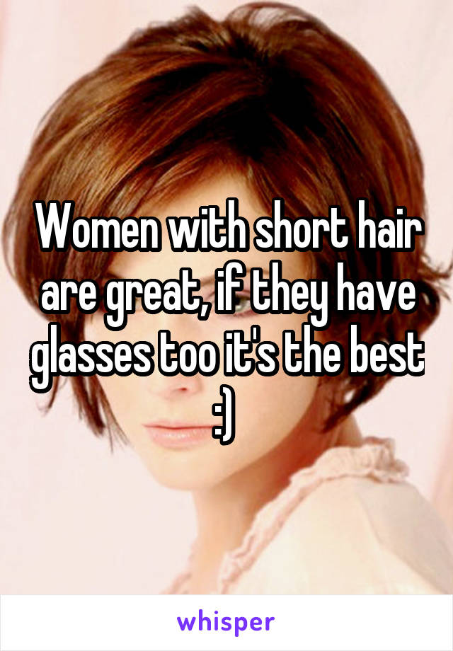 Women with short hair are great, if they have glasses too it's the best :) 