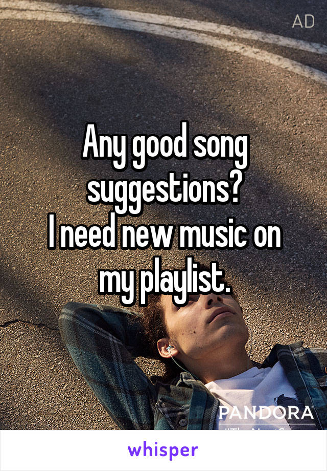 Any good song suggestions?
I need new music on my playlist.
