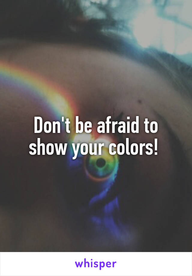 Don't be afraid to show your colors! 