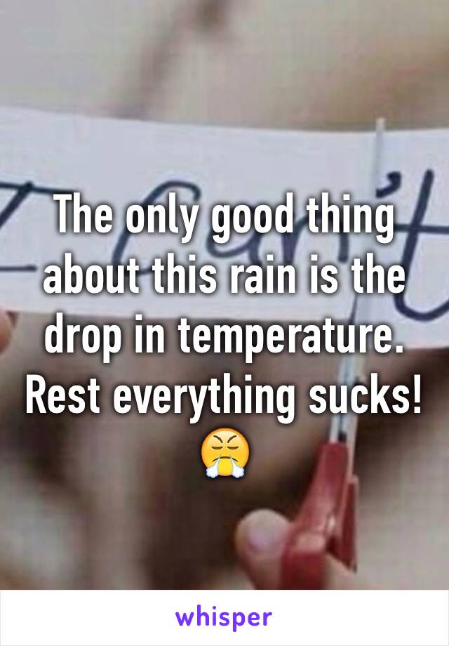 The only good thing about this rain is the drop in temperature. Rest everything sucks! 😤