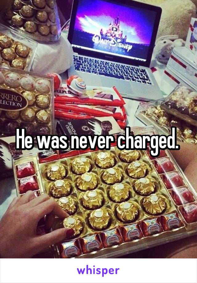 He was never charged. 