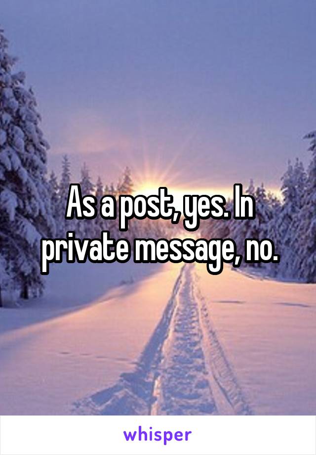 As a post, yes. In private message, no.