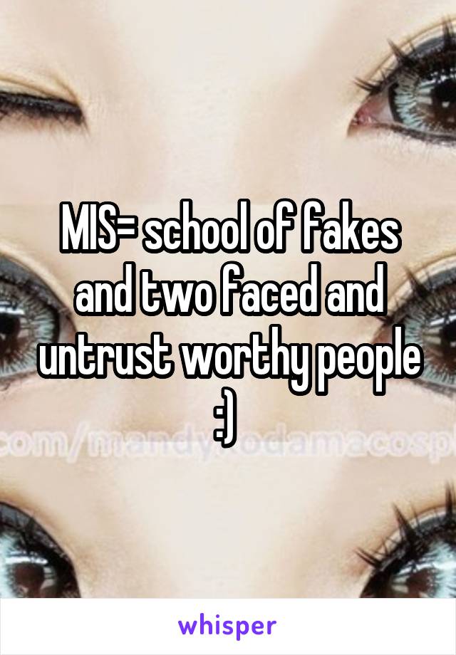 MIS= school of fakes and two faced and untrust worthy people :) 