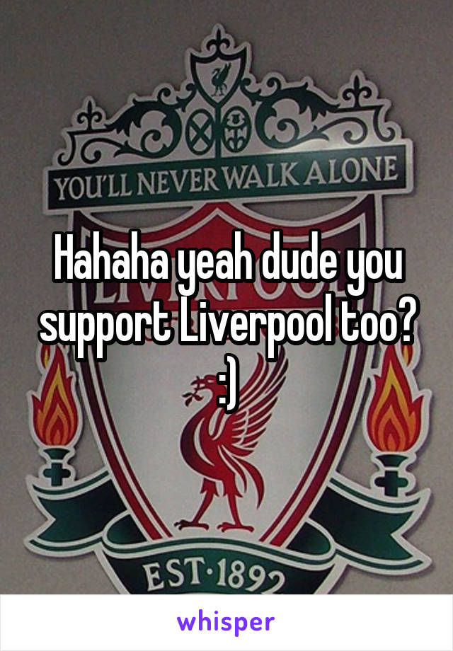 Hahaha yeah dude you support Liverpool too? :)