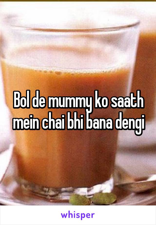 Bol de mummy ko saath mein chai bhi bana dengi