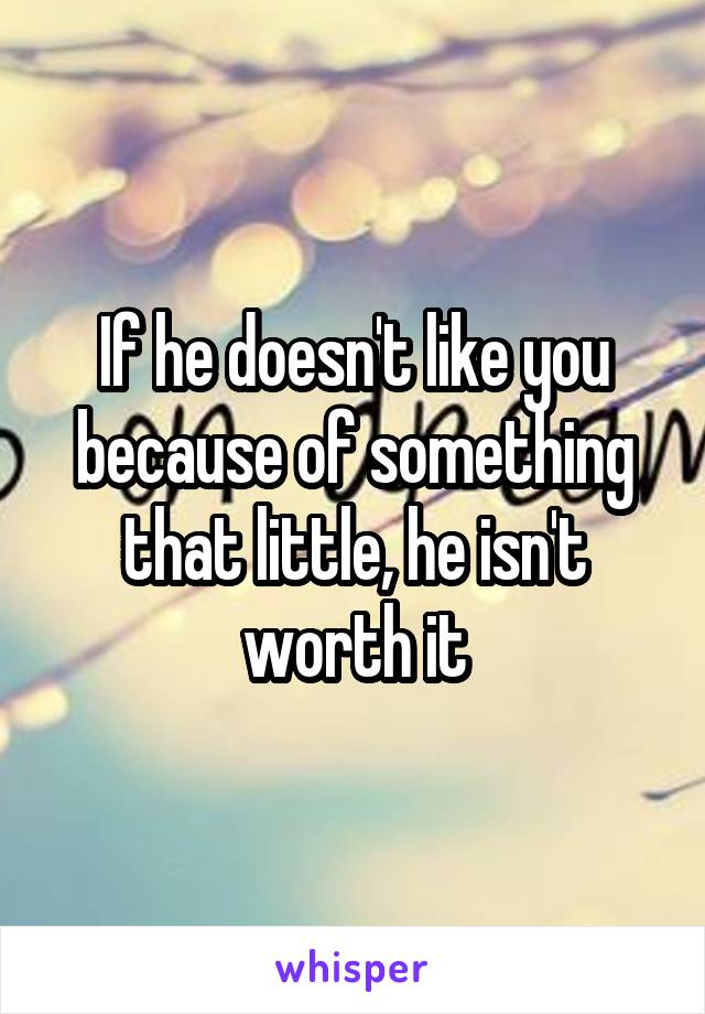 If he doesn't like you because of something that little, he isn't worth it