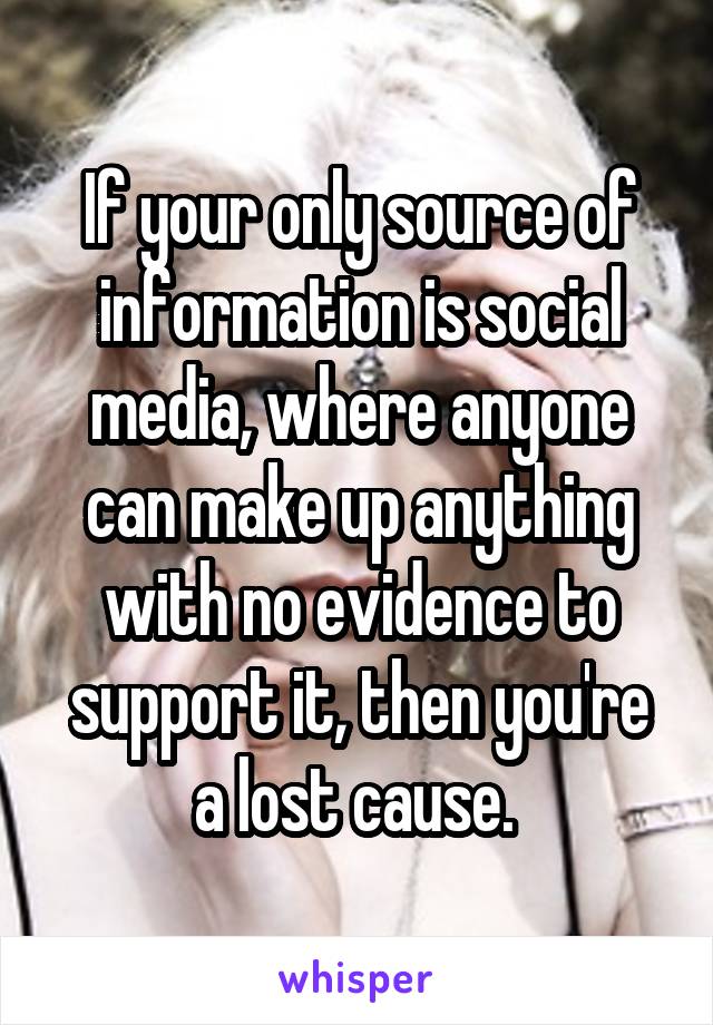 If your only source of information is social media, where anyone can make up anything with no evidence to support it, then you're a lost cause. 