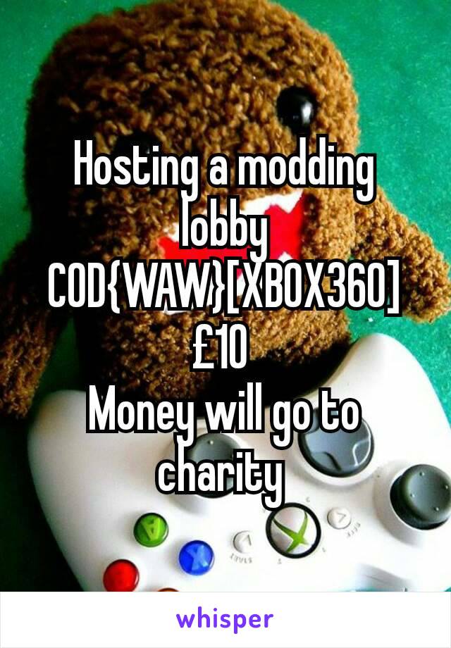 Hosting a modding lobby COD{WAW}[XBOX360]
£10 
Money will go to charity 