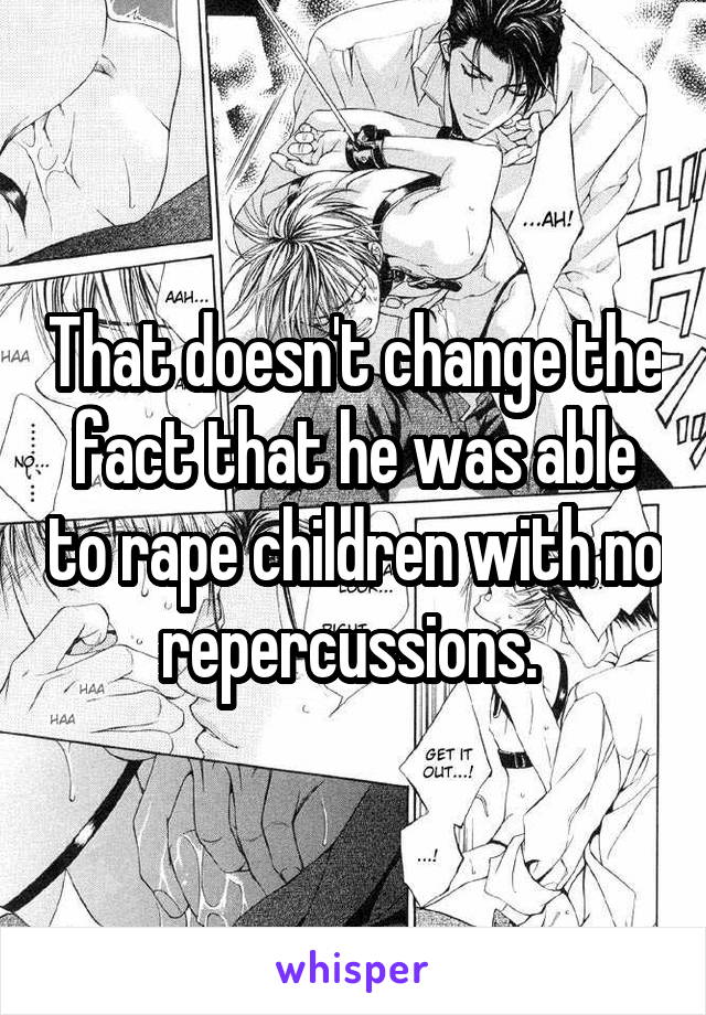 That doesn't change the fact that he was able to rape children with no repercussions. 