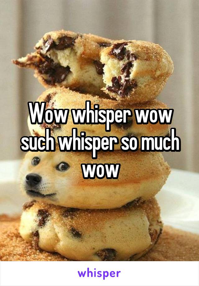 Wow whisper wow such whisper so much wow