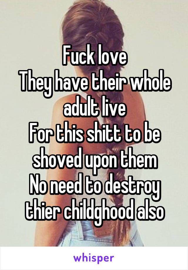 Fuck love
They have their whole adult live
For this shitt to be shoved upon them
No need to destroy thier childghood also
