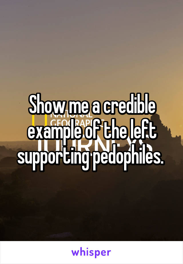 Show me a credible example of the left supporting pedophiles. 