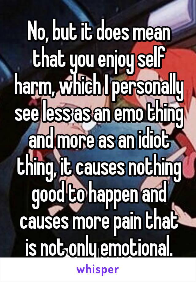 No, but it does mean that you enjoy self harm, which I personally see less as an emo thing and more as an idiot thing, it causes nothing good to happen and causes more pain that is not only emotional.