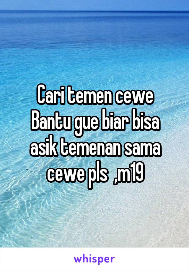 Cari temen cewe
Bantu gue biar bisa asik temenan sama cewe pls  ,m19