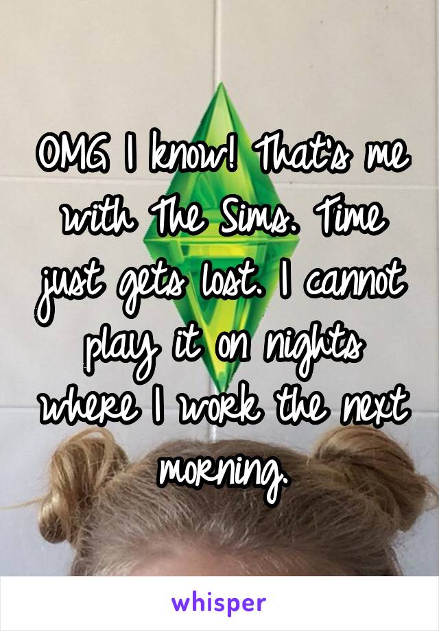 OMG I know! That's me with The Sims. Time just gets lost. I cannot play it on nights where I work the next morning.