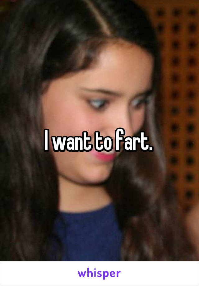I want to fart. 