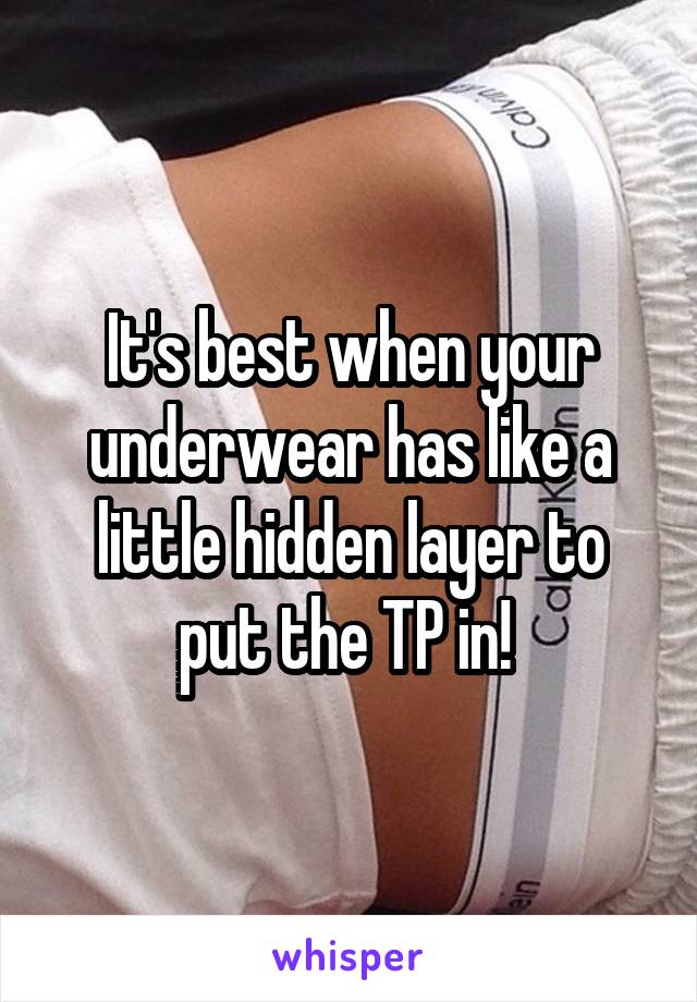 It's best when your underwear has like a little hidden layer to put the TP in! 