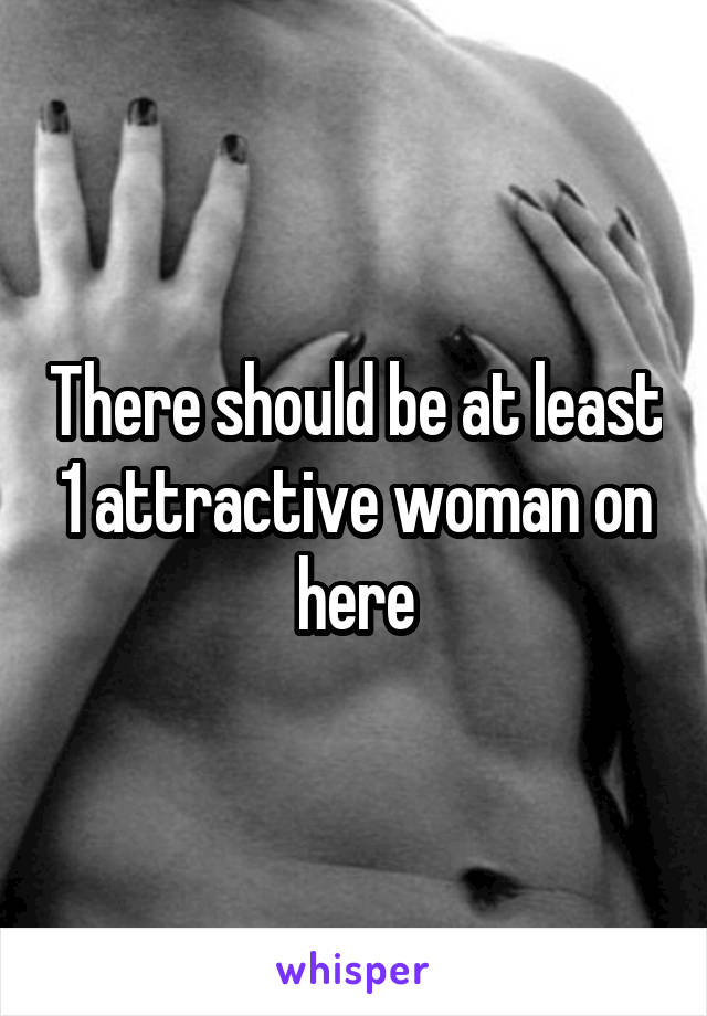 There should be at least 1 attractive woman on here