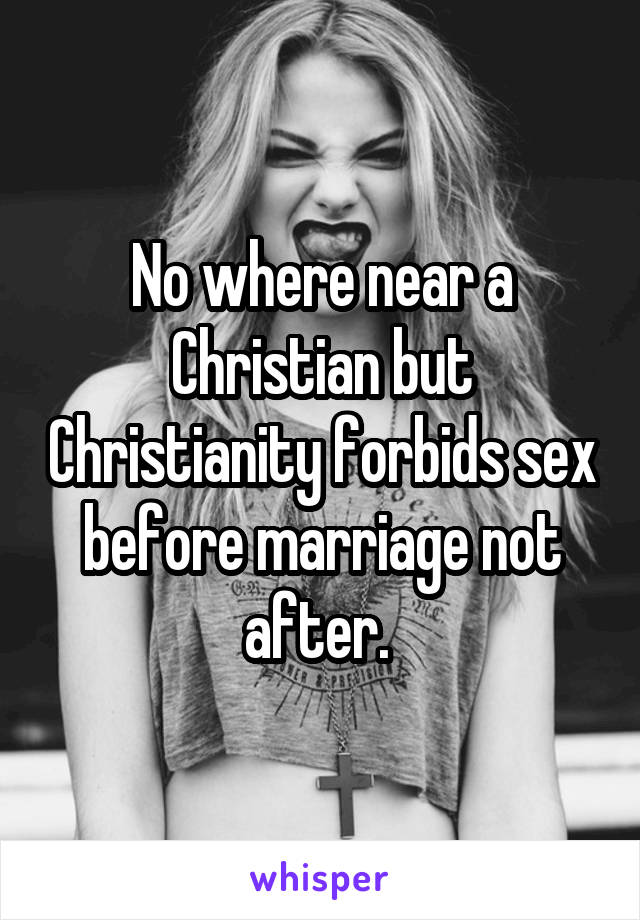No where near a Christian but Christianity forbids sex before marriage not after. 