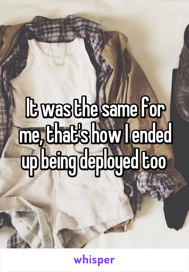 It was the same for me, that's how I ended up being deployed too 