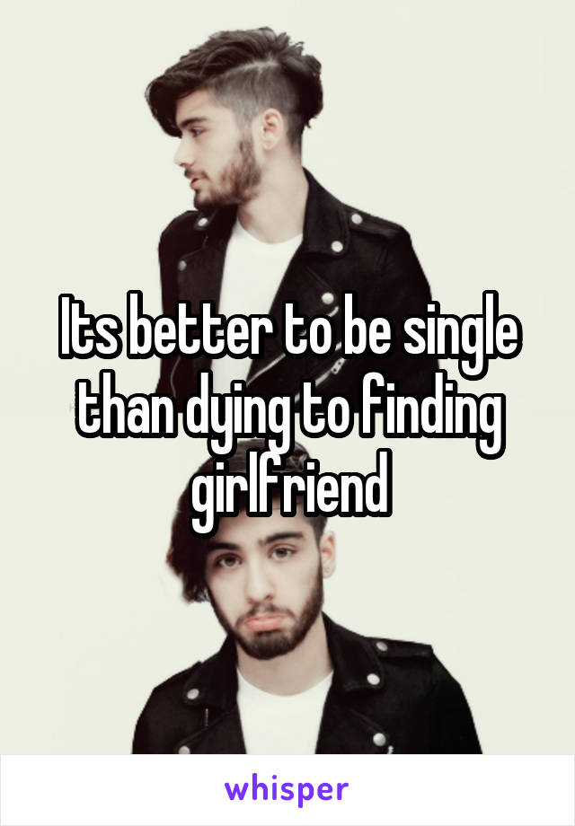 Its better to be single than dying to finding girlfriend