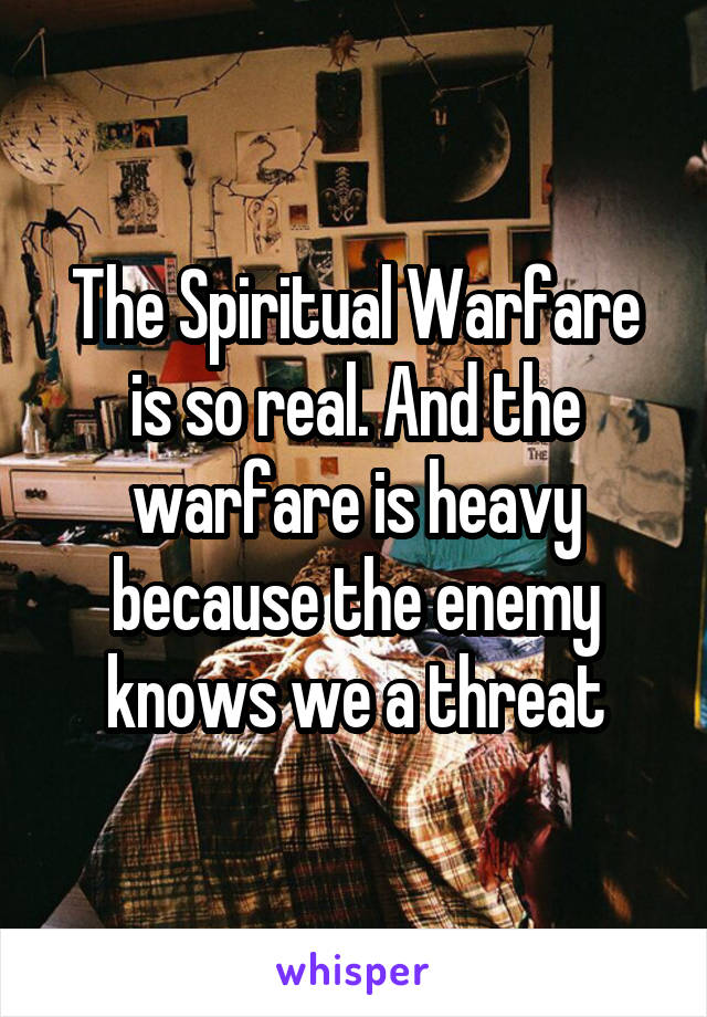 The Spiritual Warfare is so real. And the warfare is heavy because the enemy knows we a threat