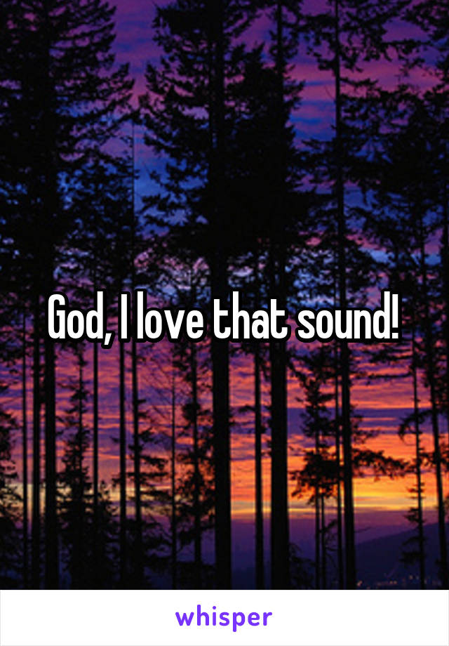 God, I love that sound! 