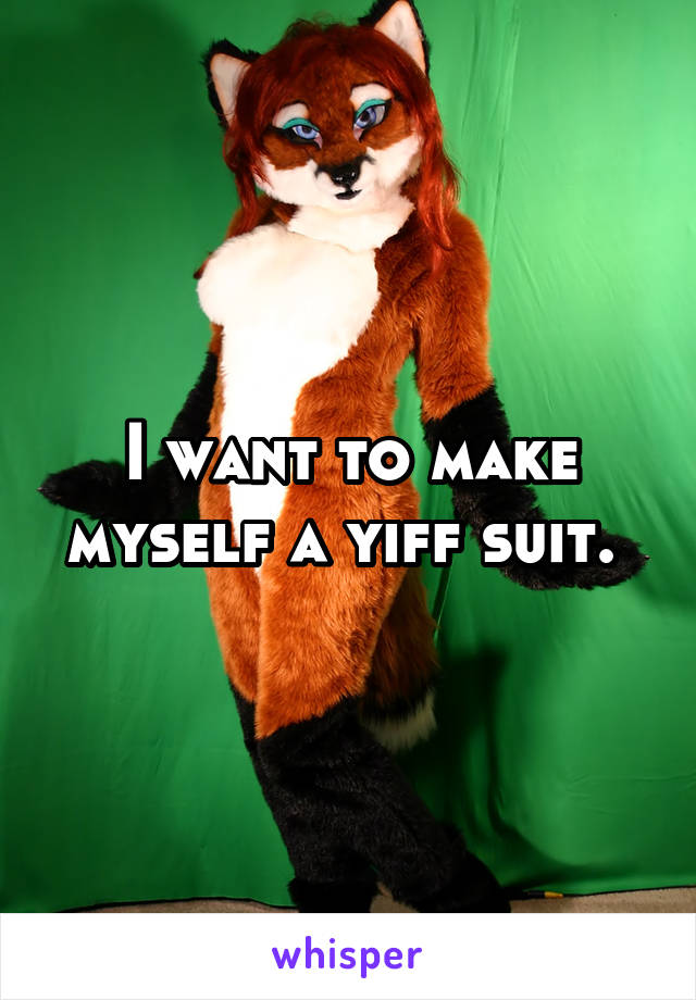 I want to make myself a yiff suit. 