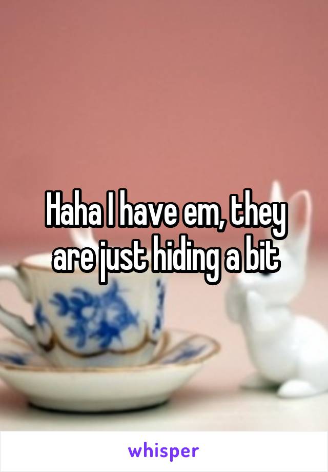 Haha I have em, they are just hiding a bit